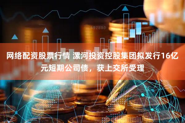 网络配资股票行情 漯河投资控股集团拟发行16亿元短期公司债，获上交所受理