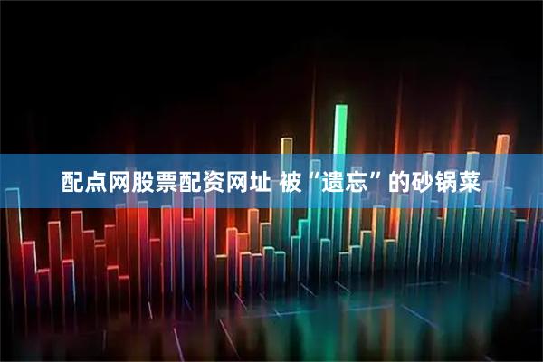 配点网股票配资网址 被“遗忘”的砂锅菜