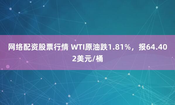 网络配资股票行情 WTI原油跌1.81%，报64.402美元/桶