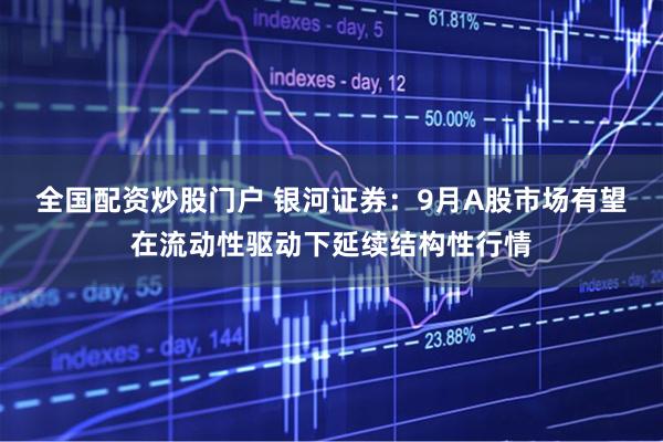 全国配资炒股门户 银河证券：9月A股市场有望在流动性驱动下延续结构性行情