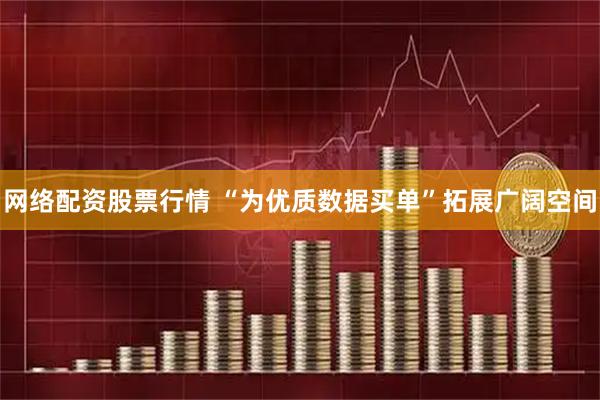 网络配资股票行情 “为优质数据买单”拓展广阔空间