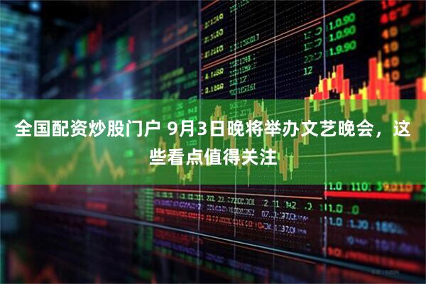 全国配资炒股门户 9月3日晚将举办文艺晚会，这些看点值得关注