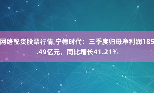 网络配资股票行情 宁德时代：三季度归母净利润185.49亿元，同比增长41.21%