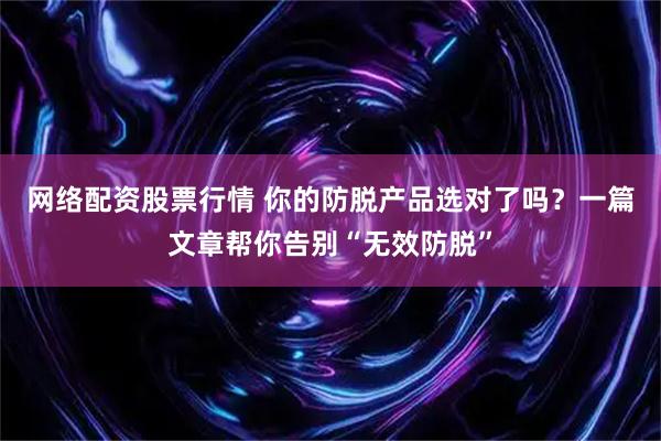 网络配资股票行情 你的防脱产品选对了吗？一篇文章帮你告别“无效防脱”