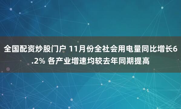 全国配资炒股门户 11月份全社会用电量同比增长6.2% 各产业增速均较去年同期提高