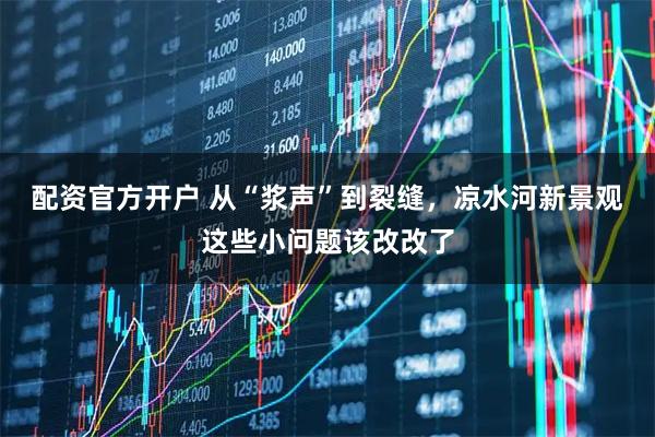 配资官方开户 从“浆声”到裂缝，凉水河新景观这些小问题该改改了