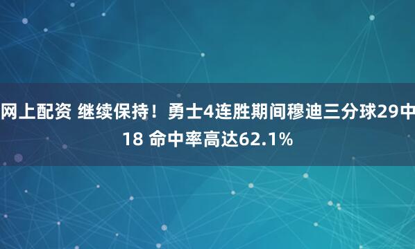网上配资 继续保持！勇士4连胜期间穆迪三分球29中18 命中率高达62.1%
