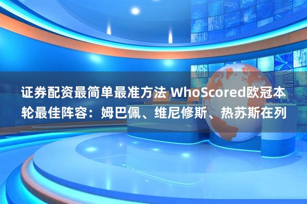 证券配资最简单最准方法 WhoScored欧冠本轮最佳阵容：姆巴佩、维尼修斯、热苏斯在列