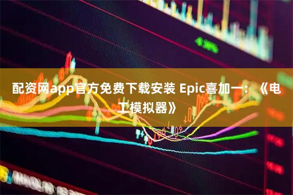 配资网app官方免费下载安装 Epic喜加一：《电工模拟器》