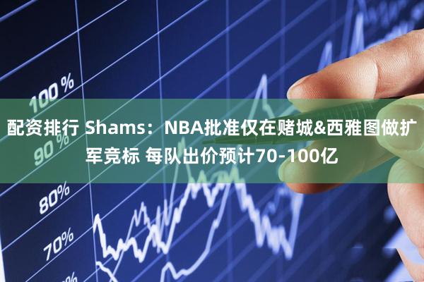 配资排行 Shams:NBA批准仅在赌城&西雅图做扩军竞标 每队出价预计70-100亿