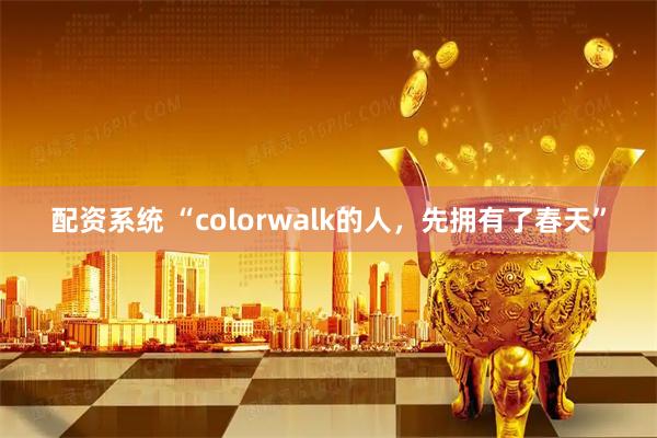 配资系统 “colorwalk的人，先拥有了春天”