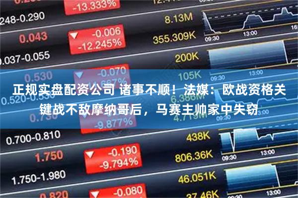 正规实盘配资公司 诸事不顺!法媒:欧战资格关键战不敌摩纳哥后,马赛主帅家中失窃