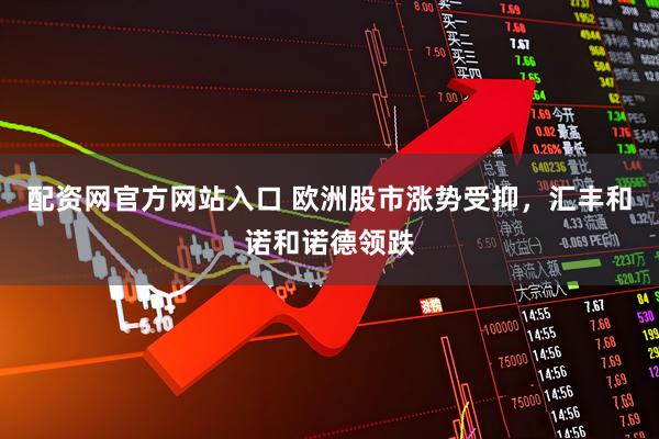 配资网官方网站入口 欧洲股市涨势受抑，汇丰和诺和诺德领跌